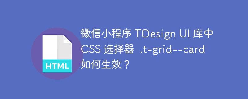 微信小程序 TDesign UI 库中 CSS 选择器  .t-grid--card 如何生效？