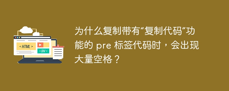 为什么复制带有“复制代码”功能的 pre 标签代码时，会出现大量空格？