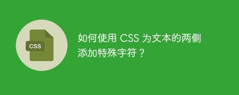 如何使用 CSS 为文本的两侧添加特殊字符？