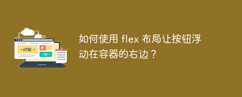 如何使用 flex 布局让按钮浮动在容器的右边？