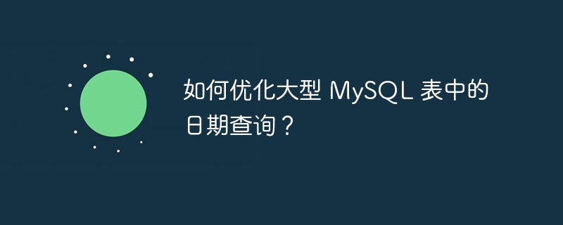 如何优化大型 MySQL 表中的日期查询？