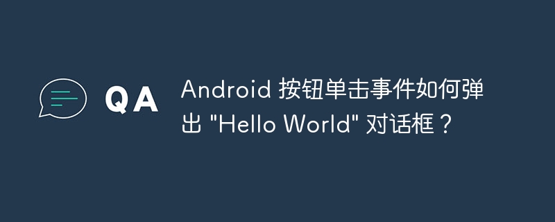 Android 按钮单击事件如何弹出 &quot;Hello World&quot; 对话框？