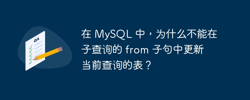 在 MySQL 中，为什么不能在子查询的 from 子句中更新当前查询的表？