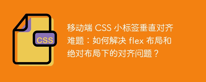 移动端 CSS 小标签垂直对齐难题：如何解决 flex 布局和绝对布局下的对齐问题？