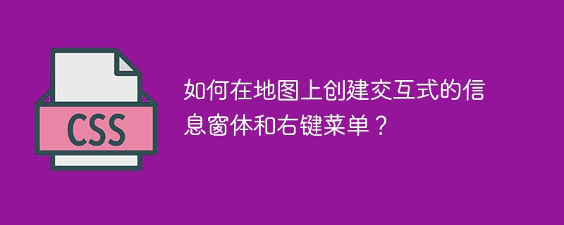 如何在地图上创建交互式的信息窗体和右键菜单？