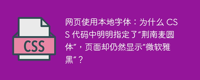 网页使用本地字体：为什么 CSS 代码中明明指定了“荆南麦圆体”，页面却仍然显示“微软雅黑”？