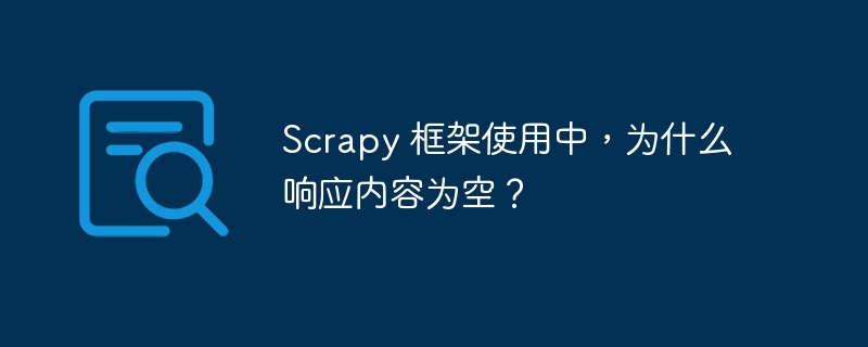 Scrapy 框架使用中，为什么响应内容为空？