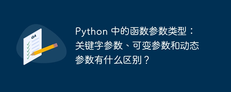 Python 中的函数参数类型：关键字参数、可变参数和动态参数有什么区别？