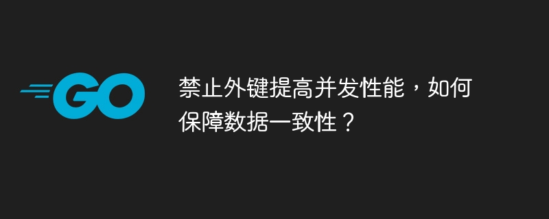 禁止外键提高并发性能，如何保障数据一致性？