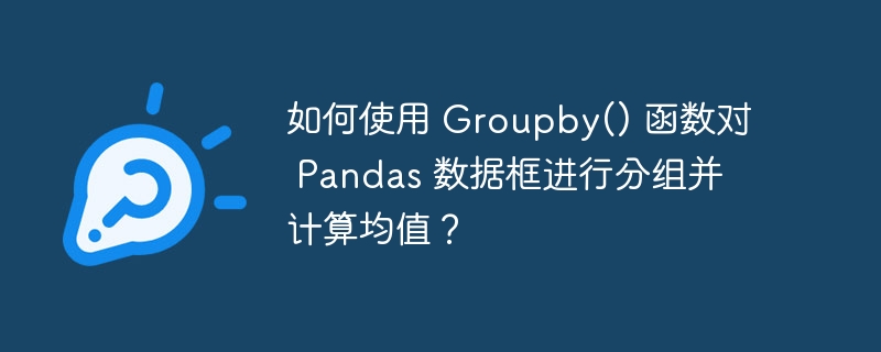 如何使用 Groupby() 函数对 Pandas 数据框进行分组并计算均值？