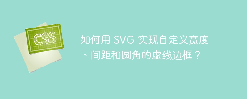 如何用 SVG 实现自定义宽度、间距和圆角的虚线边框？