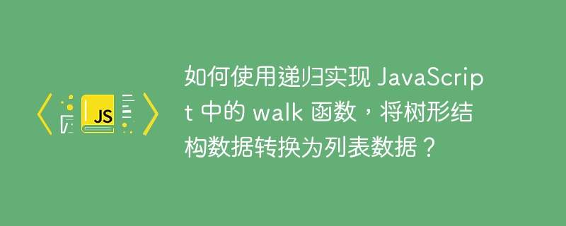 如何使用递归实现 JavaScript 中的 walk 函数，将树形结构数据转换为列表数据？