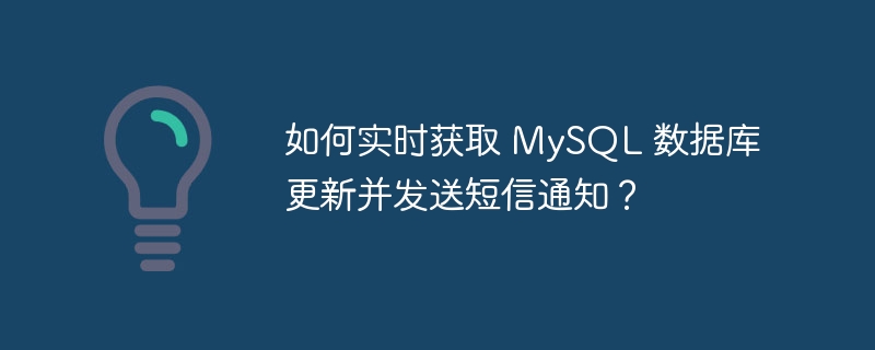 如何实时获取 MySQL 数据库更新并发送短信通知？