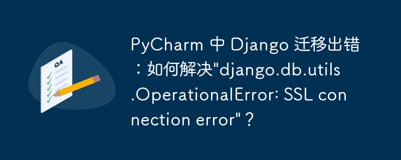 PyCharm 中 Django 迁移出错：如何解决&quot;django.db.utils.OperationalError: SSL connection error&quot;？