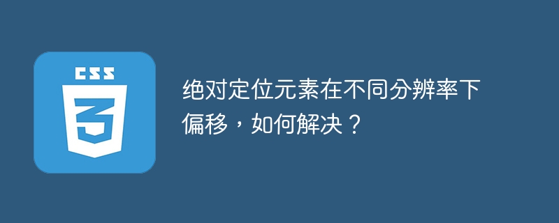 绝对定位元素在不同分辨率下偏移，如何解决？