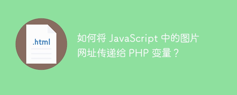 如何将 JavaScript 中的图片网址传递给 PHP 变量？