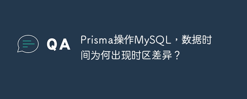 Prisma操作MySQL，数据时间为何出现时区差异？