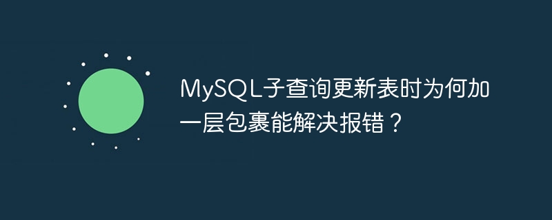 MySQL子查询更新表时为何加一层包裹能解决报错？