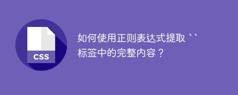 如何使用正则表达式提取 `` 标签中的完整内容？