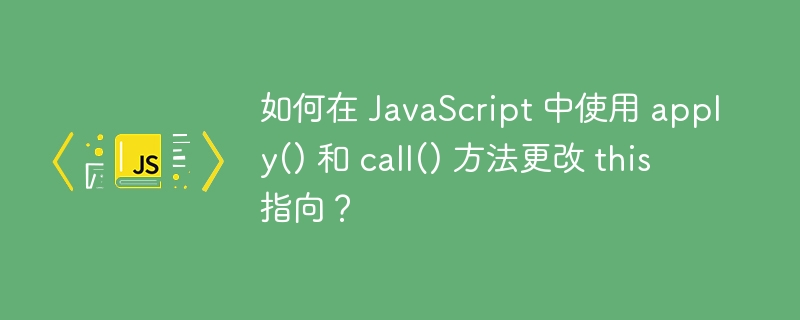 如何在 JavaScript 中使用 apply() 和 call() 方法更改 this 指向？