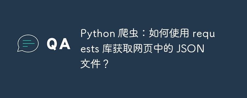 Python 爬虫：如何使用 requests 库获取网页中的 JSON 文件？