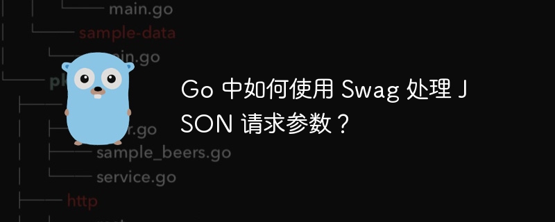 Go 中如何使用 Swag 处理 JSON 请求参数？