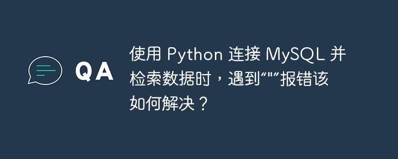 使用 Python 连接 MySQL 并检索数据时，遇到“&quot;”报错该如何解决？