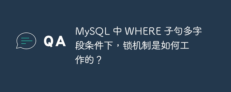 MySQL 中 WHERE 子句多字段条件下，锁机制是如何工作的？