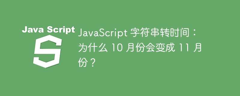 JavaScript 字符串转时间：为什么 10 月份会变成 11 月份？