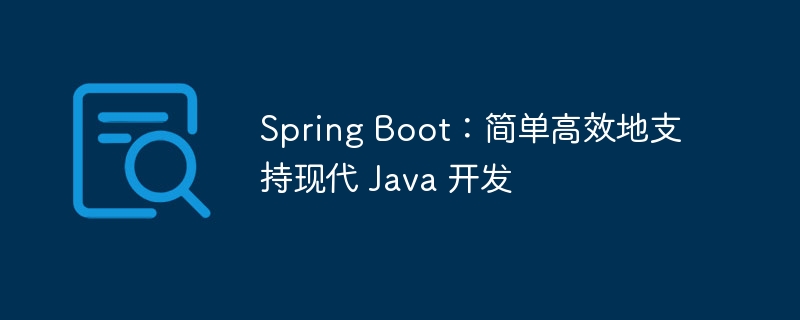 Spring Boot：简单高效地支持现代 Java 开发