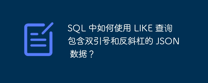 SQL 中如何使用 LIKE 查询包含双引号和反斜杠的 JSON 数据？