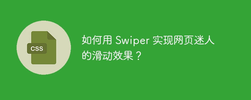 如何用 Swiper 实现网页迷人的滑动效果？