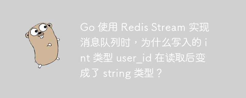 Go 使用 Redis Stream 实现消息队列时，为什么写入的 int 类型 user_id 在读取后变成了 string 类型？