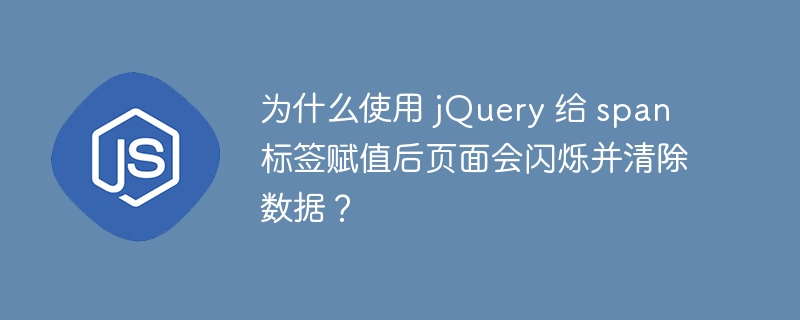 为什么使用 jQuery 给 span 标签赋值后页面会闪烁并清除数据？