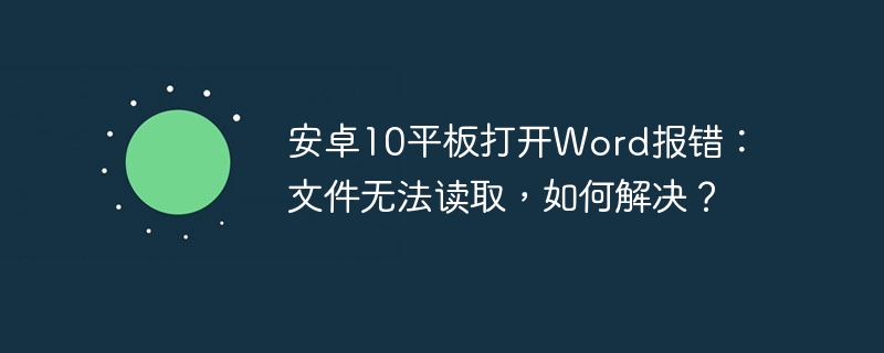 安卓10平板打开Word报错：文件无法读取，如何解决？