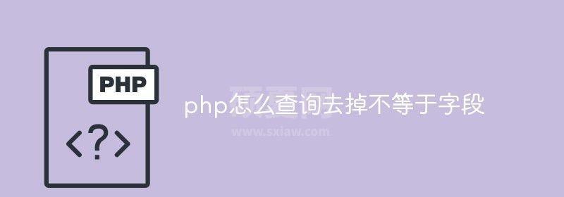 php怎么查询去掉不等于字段