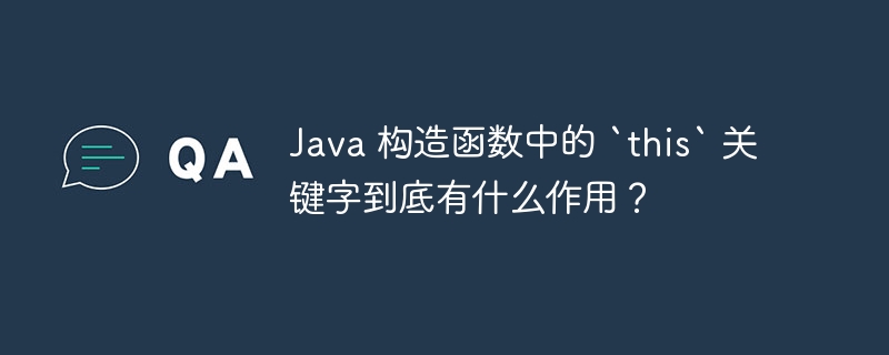 java 构造函数中的 `this` 关键字到底有什么作用？