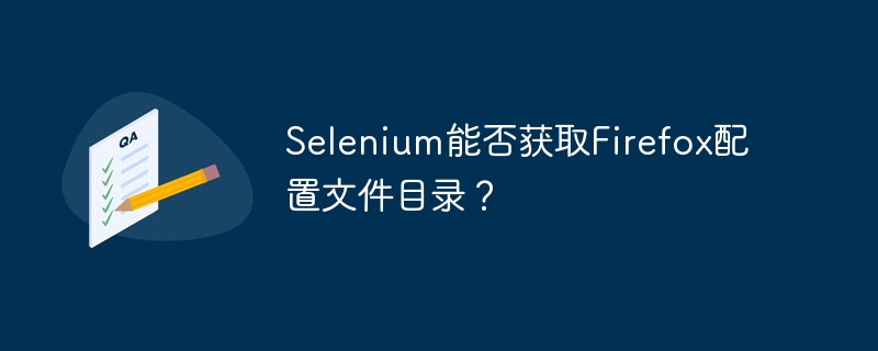 Selenium能否获取Firefox配置文件目录？