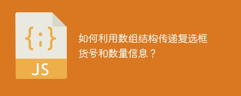 如何利用数组结构传递复选框货号和数量信息？