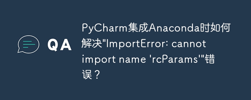 PyCharm集成Anaconda时如何解决\&quot;ImportError: cannot import name \'rcParams\'\&quot;错误？