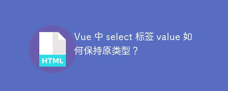 Vue 中 select 标签 value 如何保持原类型？ 
