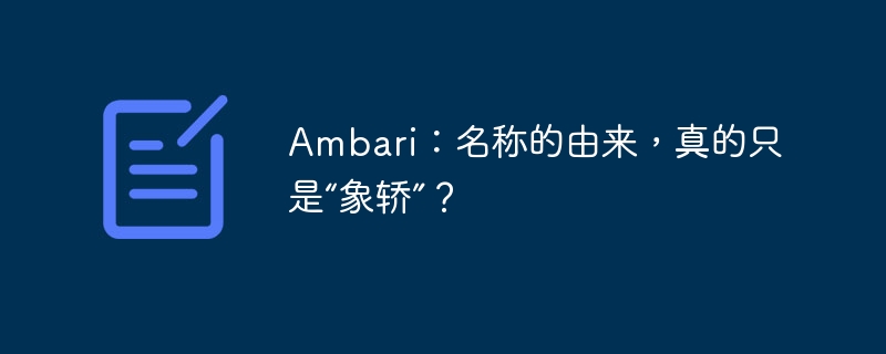 Ambari：名称的由来，真的只是“象轿”？