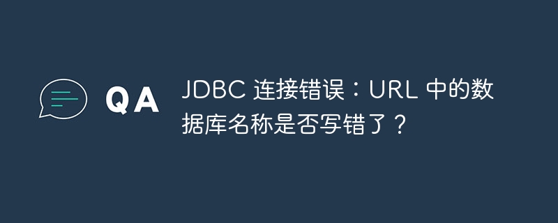 JDBC 连接错误：URL 中的数据库名称是否写错了？