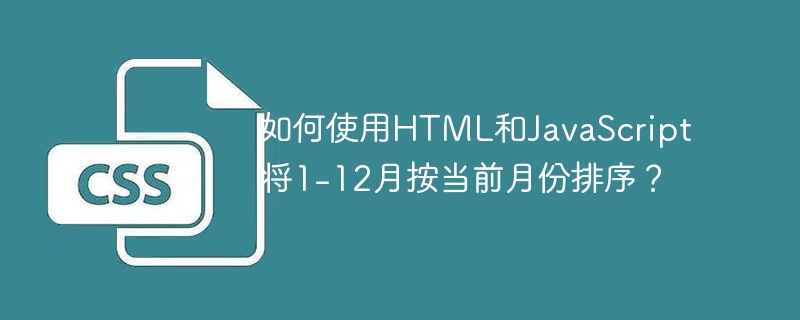 如何使用HTML和JavaScript将1-12月按当前月份排序？