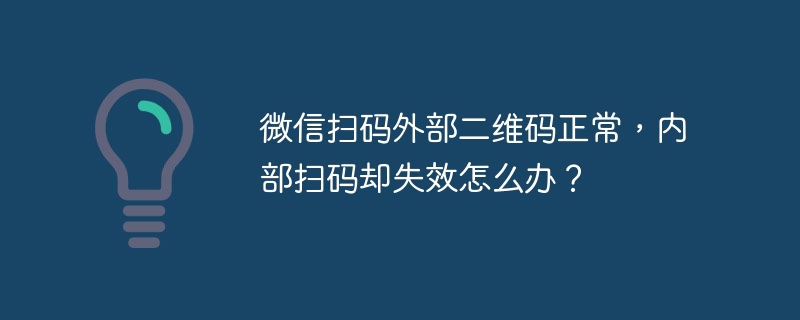 微信扫码外部二维码正常，内部扫码却失效怎么办？