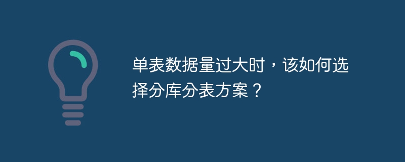 单表数据量过大时，该如何选择分库分表方案？