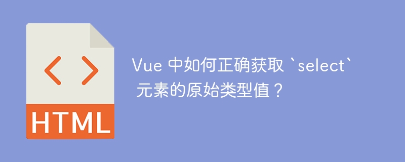 Vue 中如何正确获取 `select` 元素的原始类型值？