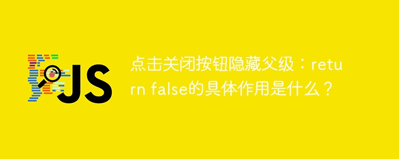 点击关闭按钮隐藏父级：return false的具体作用是什么？