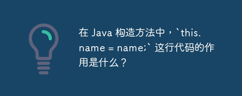 在 Java 构造方法中，`this.name = name;` 这行代码的作用是什么？