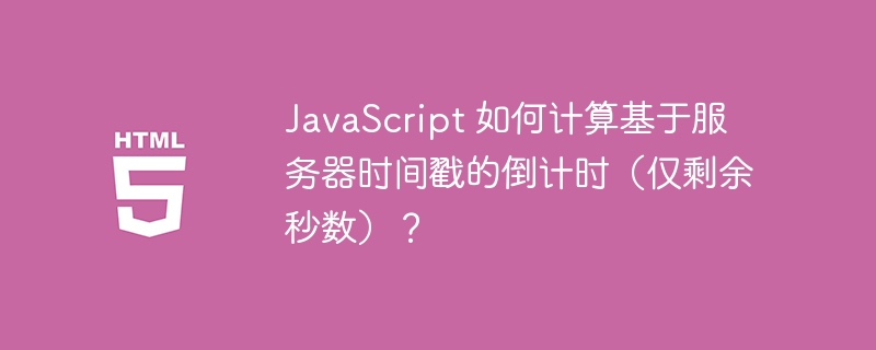 JavaScript 如何计算基于服务器时间戳的倒计时（仅剩余秒数）？